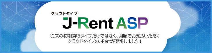 クライドタイプ J-Rent ASP - 従来の初期買取タイプだけではなく、月額でお支払いただくクラウドタイプのJ-RentASPが登場しました！